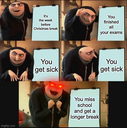 Merry Christmas fellow memers | It’s the week before Christmas break; You finished all your exams; You get sick; You get sick; You miss school and get a longer break | image tagged in 5 panel gru meme,christmas,memes,school | made w/ Imgflip meme maker
