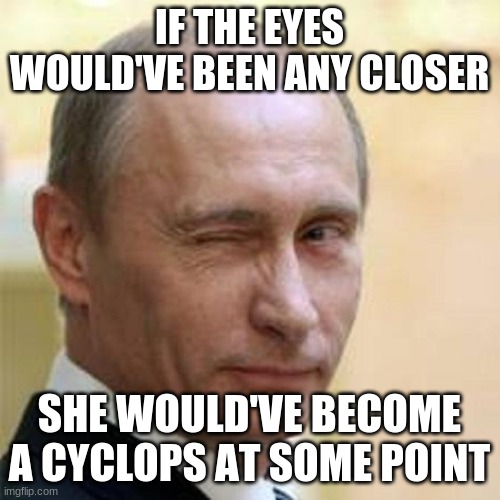 Putin Winking | IF THE EYES WOULD'VE BEEN ANY CLOSER SHE WOULD'VE BECOME A CYCLOPS AT SOME POINT | image tagged in putin winking | made w/ Imgflip meme maker