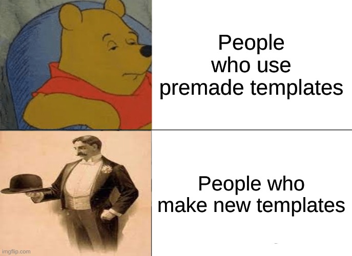 Yeah, I dont have a cool title | People who use premade templates; People who make new templates | image tagged in memes,tuxedo winnie the pooh | made w/ Imgflip meme maker