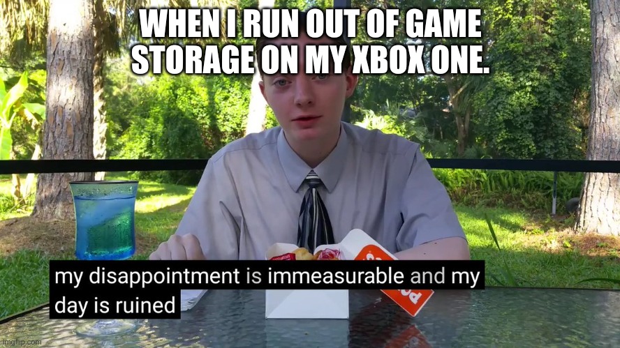 My Disappointment Is Immeasurable | WHEN I RUN OUT OF GAME STORAGE ON MY XBOX ONE. | image tagged in my disappointment is immeasurable | made w/ Imgflip meme maker