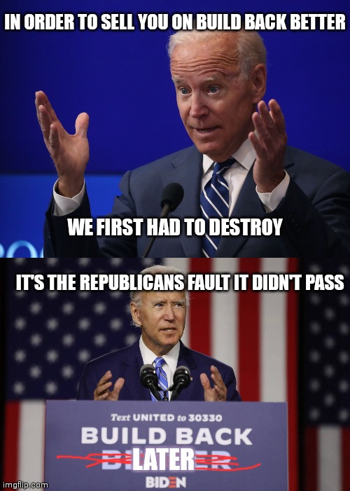 Until next year... | IN ORDER TO SELL YOU ON BUILD BACK BETTER; WE FIRST HAD TO DESTROY; IT'S THE REPUBLICANS FAULT IT DIDN'T PASS; LATER | image tagged in joe biden - hands up,joe biden build back better,build back better,biden,democrats | made w/ Imgflip meme maker