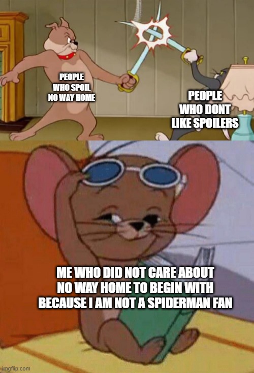 Tom and Jerry Swordfight | PEOPLE WHO SPOIL NO WAY HOME; PEOPLE WHO DONT LIKE SPOILERS; ME WHO DID NOT CARE ABOUT NO WAY HOME TO BEGIN WITH BECAUSE I AM NOT A SPIDERMAN FAN | image tagged in tom and jerry swordfight | made w/ Imgflip meme maker