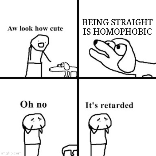 Oh no its retarted | BEING STRAIGHT IS HOMOPHOBIC | image tagged in oh no its retarted | made w/ Imgflip meme maker