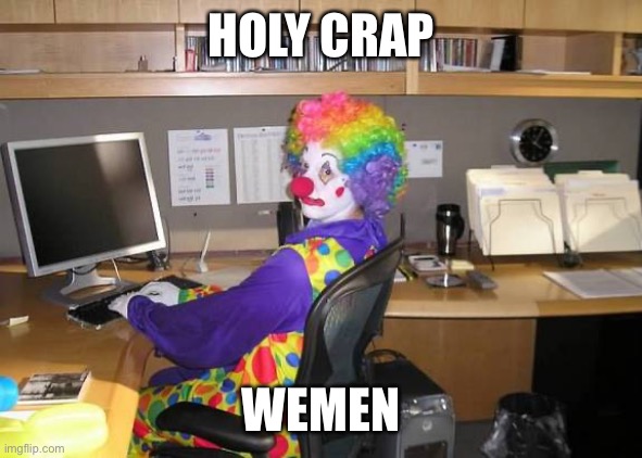 clown computer | HOLY CRAP WEMEN | image tagged in clown computer | made w/ Imgflip meme maker
