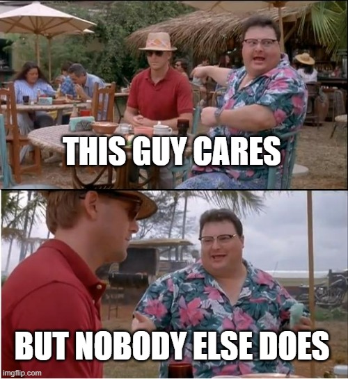 I don't care currently about what you just said | THIS GUY CARES; BUT NOBODY ELSE DOES | image tagged in memes,see nobody cares,i don't care | made w/ Imgflip meme maker