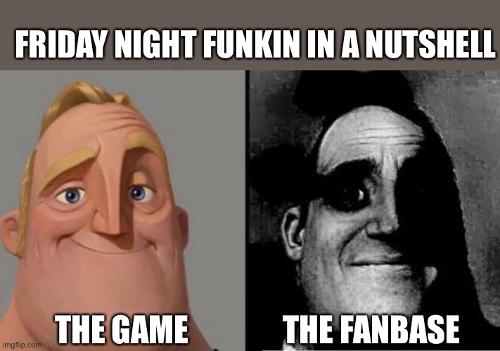 FnF is overrated | FRIDAY NIGHT FUNKIN IN A NUTSHELL; THE GAME; THE FANBASE | image tagged in traumatized mr incredible | made w/ Imgflip meme maker