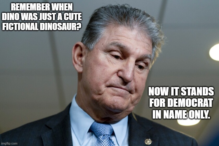 Joe Manchin, Democrat in name only. |  REMEMBER WHEN DINO WAS JUST A CUTE FICTIONAL DINOSAUR? NOW IT STANDS FOR DEMOCRAT IN NAME ONLY. | made w/ Imgflip meme maker