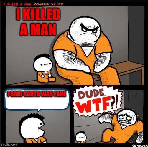 Srgrafo dude wtf | I KILLED A MAN; I SAID SANTA WAS FAKE | image tagged in srgrafo dude wtf | made w/ Imgflip meme maker