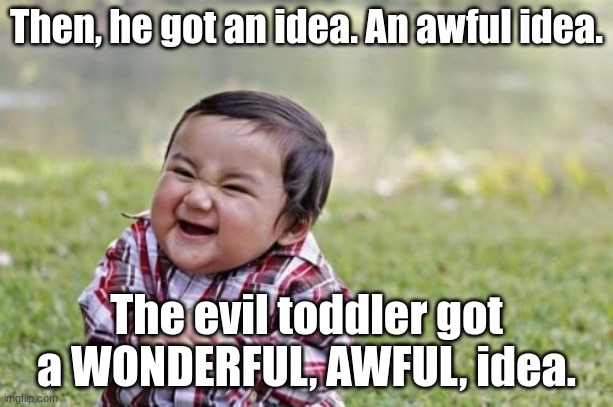 Evil Toddler Grinch meme |  Then, he got an idea. An awful idea. The evil toddler got a WONDERFUL, AWFUL, idea. | image tagged in memes,evil toddler,grinch | made w/ Imgflip meme maker