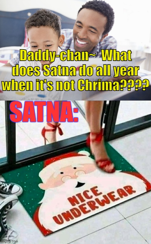 . | Daddy-chan~  What does Satna do all year when it's not Chrima???? SATNA: | made w/ Imgflip meme maker