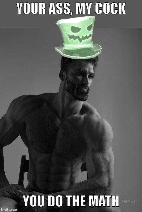 Why yes, scary hat is my best friend | YOUR ASS, MY COCK; YOU DO THE MATH | image tagged in why yes scary hat is my best friend | made w/ Imgflip meme maker