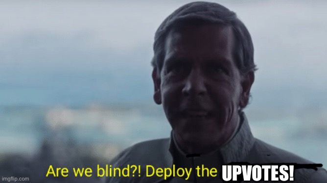 Are we blind? Deploy the garrison! | UPVOTES! | image tagged in are we blind deploy the garrison | made w/ Imgflip meme maker