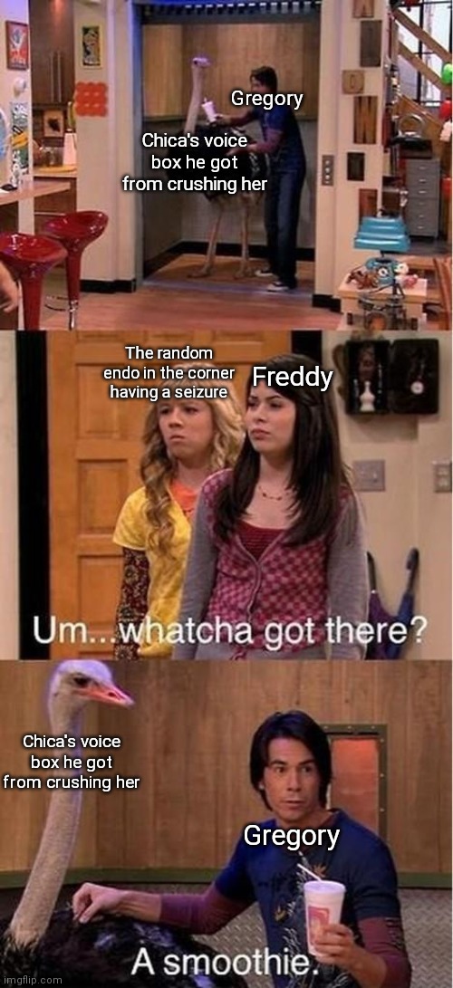 Um... watcha got there? A smoothie | Gregory; Chica's voice box he got from crushing her; The random endo in the corner having a seizure; Freddy; Chica's voice box he got from crushing her; Gregory | image tagged in um watcha got there a smoothie | made w/ Imgflip meme maker