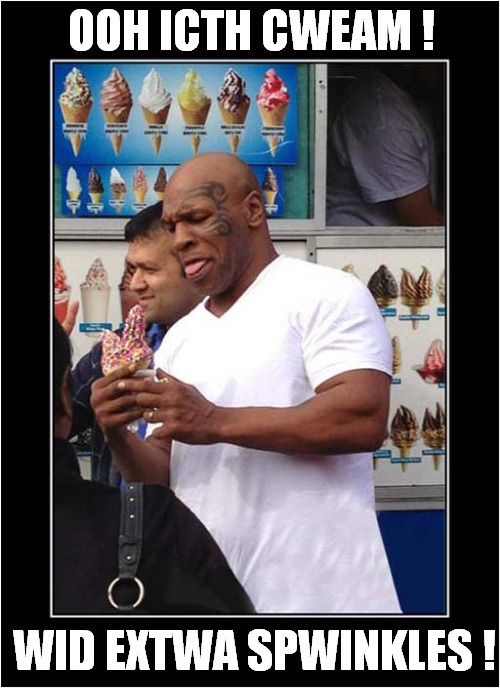 Someone's In For A Tweat ! | OOH ICTH CWEAM ! WID EXTWA SPWINKLES ! | image tagged in mike tyson,icecream,lisp | made w/ Imgflip meme maker