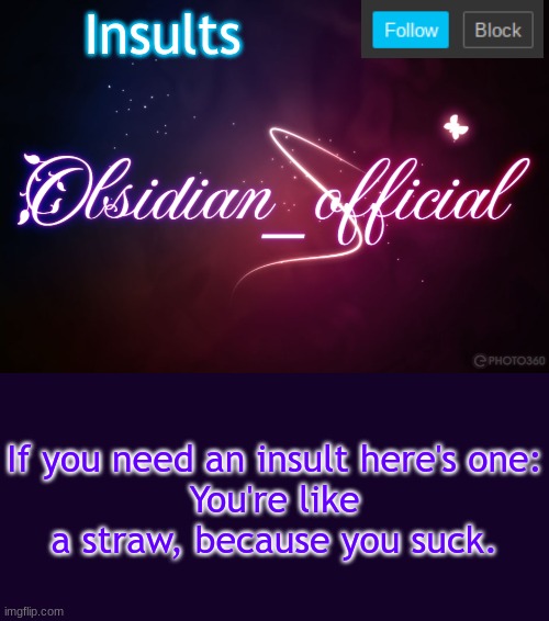 Obsidian 3.14 | Insults; If you need an insult here's one:
You're like a straw, because you suck. | image tagged in obsidian 3 14 | made w/ Imgflip meme maker