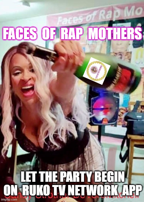FacesOfRapMother Party | FACES  OF  RAP  MOTHERS; LET THE PARTY BEGIN ON  RUKO TV NETWORK  APP | image tagged in facesofrapmother party | made w/ Imgflip meme maker