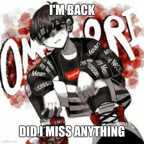 Omori drip | I'M BACK; DID I MISS ANYTHING | image tagged in omori drip | made w/ Imgflip meme maker