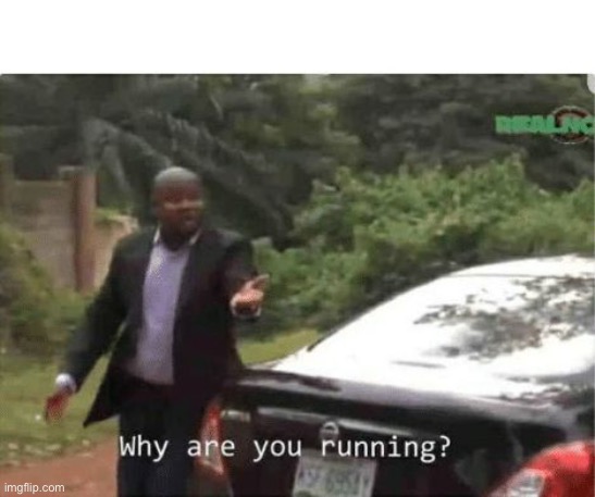 why are you running | image tagged in why are you running | made w/ Imgflip meme maker