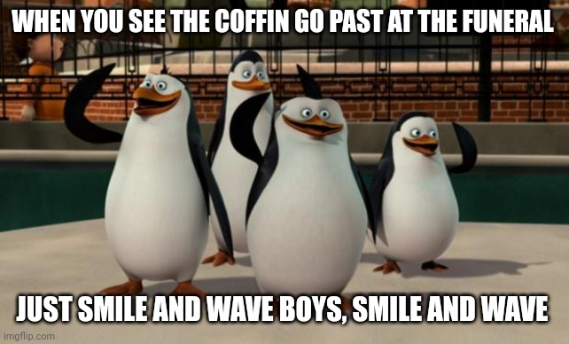 Just smile and wave | WHEN YOU SEE THE COFFIN GO PAST AT THE FUNERAL; JUST SMILE AND WAVE BOYS, SMILE AND WAVE | image tagged in just smile and wave boys,memes,dank memes | made w/ Imgflip meme maker