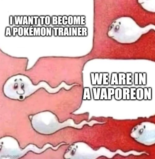 Lol | I WANT TO BECOME A POKÉMON TRAINER; WE ARE IN A VAPOREON | image tagged in sperm conversation | made w/ Imgflip meme maker