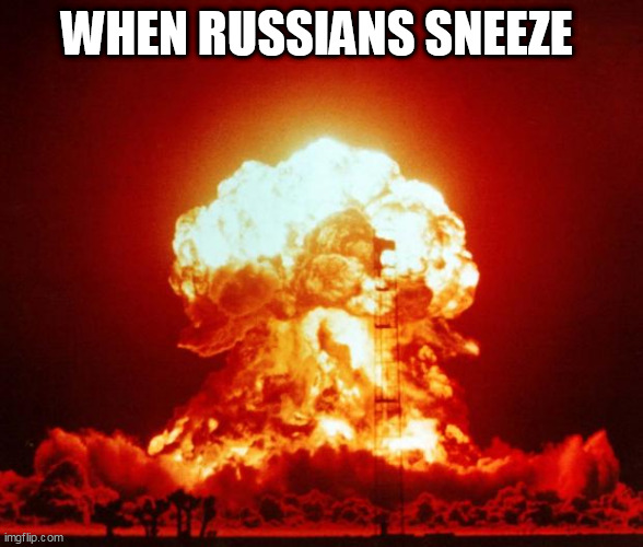 when Russians sneeze |  WHEN RUSSIANS SNEEZE | image tagged in nuke,kaboom maggot,oh wow are you actually reading these tags | made w/ Imgflip meme maker