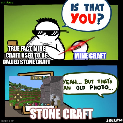 Is that you? Yeah, but that's an old photo | TRUE FACT, MINE CRAFT USED TO BE CALLED STONE CRAFT; MINE CRAFT; STONE CRAFT | image tagged in is that you yeah but that's an old photo | made w/ Imgflip meme maker