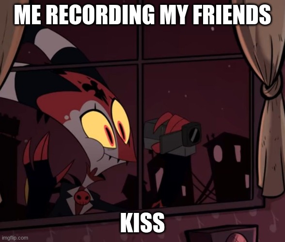Recording worthy | ME RECORDING MY FRIENDS; KISS | image tagged in recording worthy | made w/ Imgflip meme maker