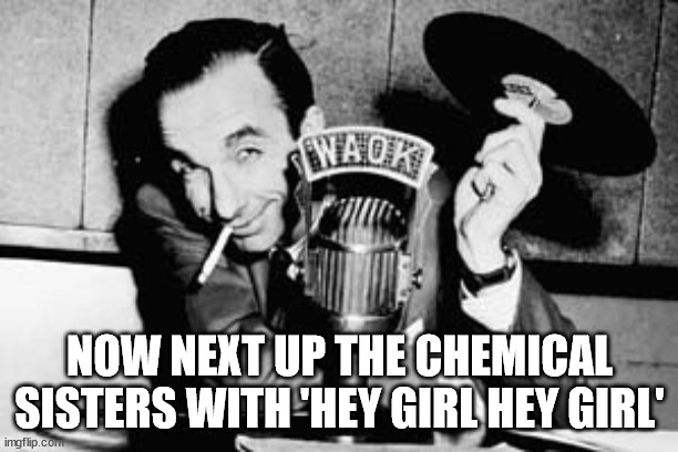 Disc Jockey | NOW NEXT UP THE CHEMICAL SISTERS WITH 'HEY GIRL HEY GIRL' | image tagged in disc jockey | made w/ Imgflip meme maker