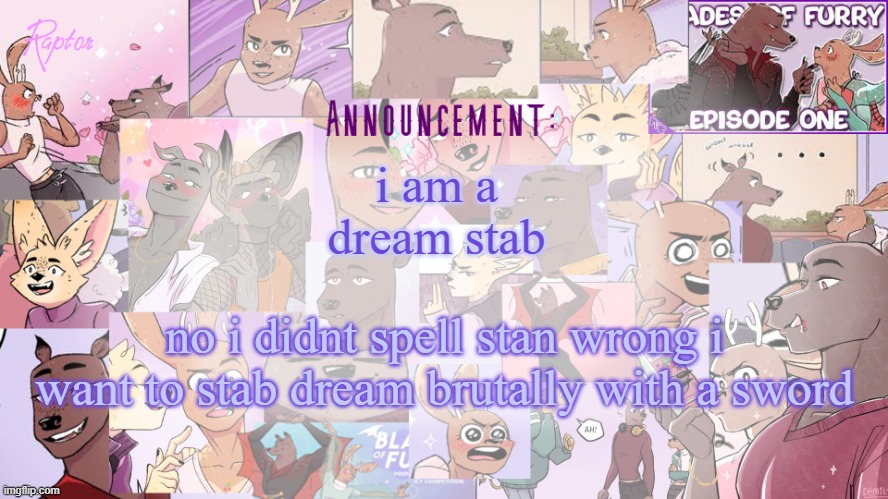 Raptor's BoF announcement temp | i am a dream stab; no i didnt spell stan wrong i want to stab dream brutally with a sword | image tagged in raptor's bof announcement temp | made w/ Imgflip meme maker