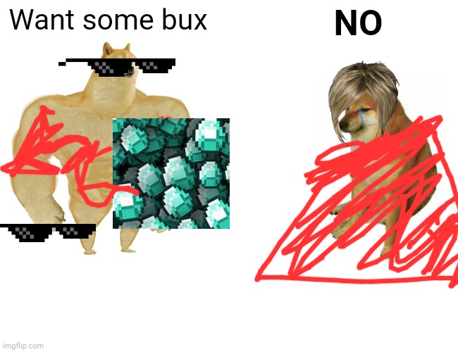 Alex gets rejected | Want some bux; NO | image tagged in memes,buff doge vs cheems | made w/ Imgflip meme maker