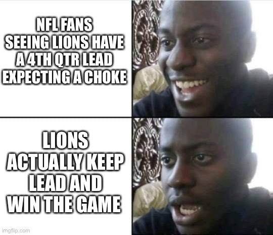 Detroit Lions Actually Won | NFL FANS SEEING LIONS HAVE A 4TH QTR LEAD EXPECTING A CHOKE; LIONS ACTUALLY KEEP LEAD AND WIN THE GAME | image tagged in bruh-,detroit lions,nfl,funny | made w/ Imgflip meme maker