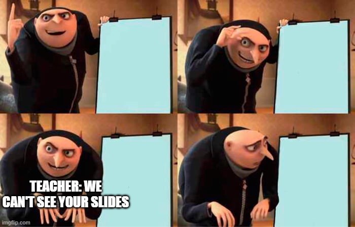 online school pain in a nutshell | TEACHER: WE CAN'T SEE YOUR SLIDES | image tagged in memes,gru's plan | made w/ Imgflip meme maker