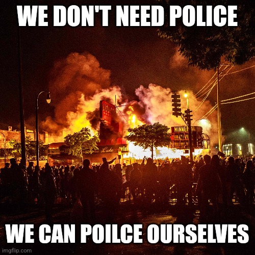 WE DON'T NEED POLICE WE CAN POILCE OURSELVES | made w/ Imgflip meme maker