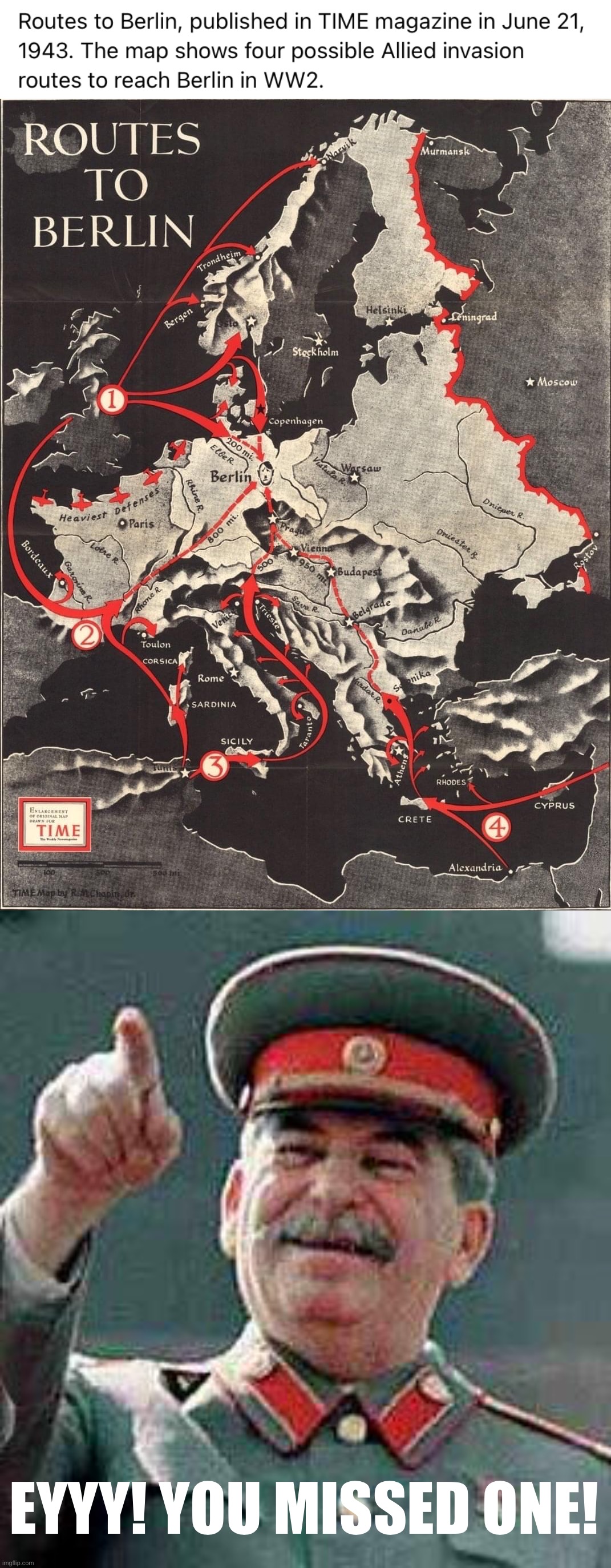 Conspicuously absent: The route from R u s s i a | EYYY! YOU MISSED ONE! | image tagged in routes to berlin,stalin says,wwii,world war 2,world war ii | made w/ Imgflip meme maker