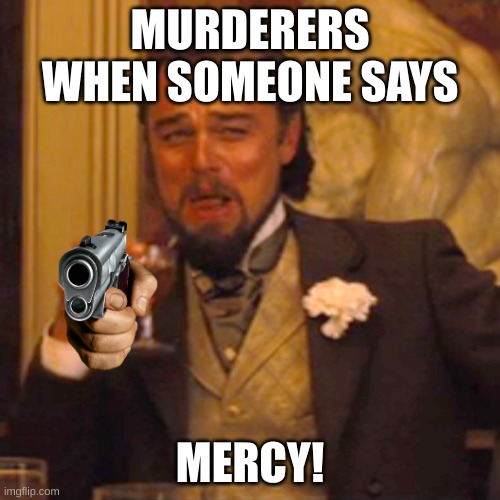 Laughing Leo | MURDERERS WHEN SOMEONE SAYS; MERCY! | image tagged in memes,laughing leo | made w/ Imgflip meme maker