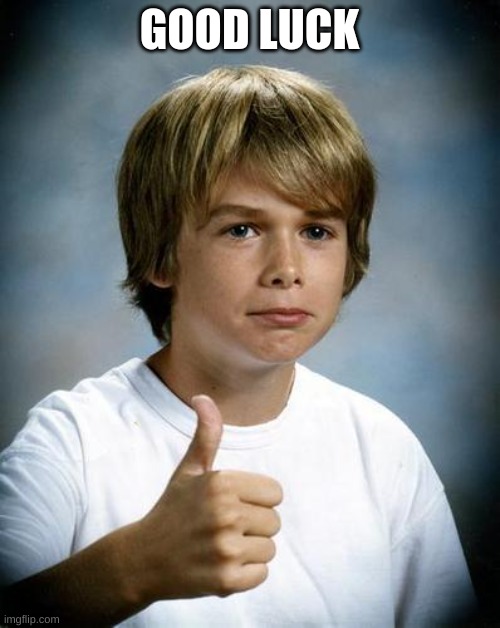 good luck gary | GOOD LUCK | image tagged in good luck gary | made w/ Imgflip meme maker