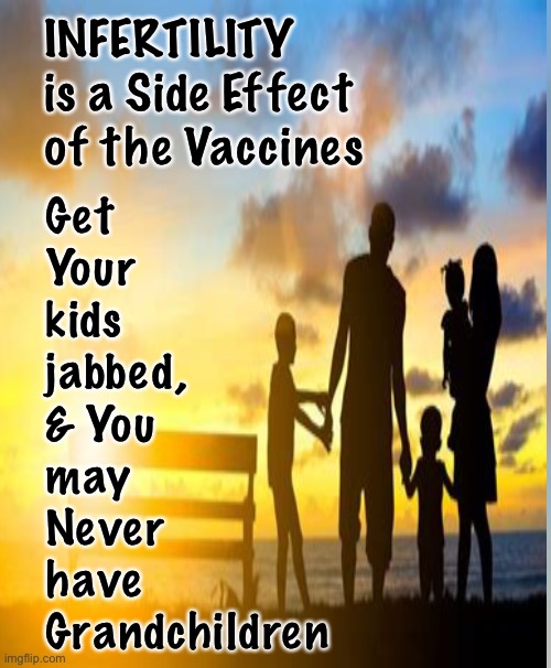 “Grandma…”    If you ever want to be called that, someday…. DO NOT get your kids Shot | INFERTILITY  
is a Side Effect 
of the Vaccines; Get 
Your 
kids 
jabbed, 
& You 
may 
Never 
have 
Grandchildren | image tagged in memes,vaccines,vaccinations,kids are already protected by god given immune system,your biggest decision,be right | made w/ Imgflip meme maker