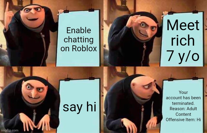 Gru's Plan Meme | Enable chatting on Roblox; Meet rich 7 y/o; say hi; Your account has been terminated. Reason: Adult Content Offensive Item: Hi | image tagged in memes,gru's plan | made w/ Imgflip meme maker