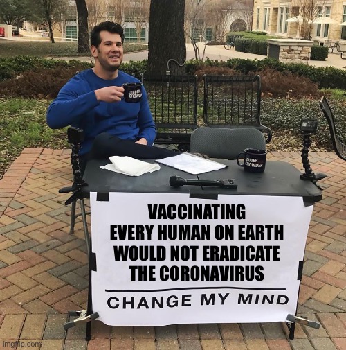 Let’s stop pretending | VACCINATING 
EVERY HUMAN ON EARTH 
WOULD NOT ERADICATE 
THE CORONAVIRUS | image tagged in change my mind | made w/ Imgflip meme maker