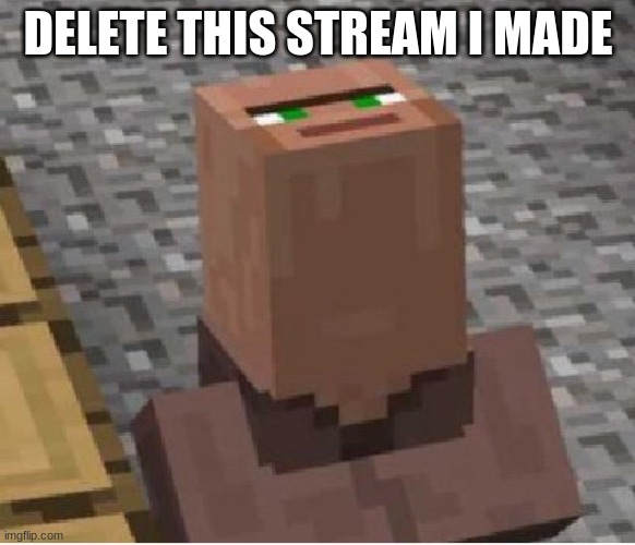 link in comments | DELETE THIS STREAM I MADE | image tagged in minecraft villager looking up | made w/ Imgflip meme maker