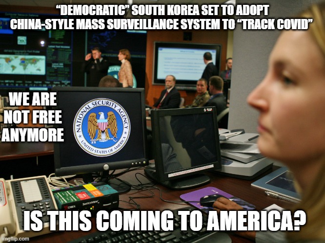 George Orwell warned |  “DEMOCRATIC” SOUTH KOREA SET TO ADOPT CHINA-STYLE MASS SURVEILLANCE SYSTEM TO “TRACK COVID”; WE ARE NOT FREE ANYMORE; IS THIS COMING TO AMERICA? | image tagged in surveilance state,covid-19,surveillance,tyranny,nwo police state,american politics | made w/ Imgflip meme maker