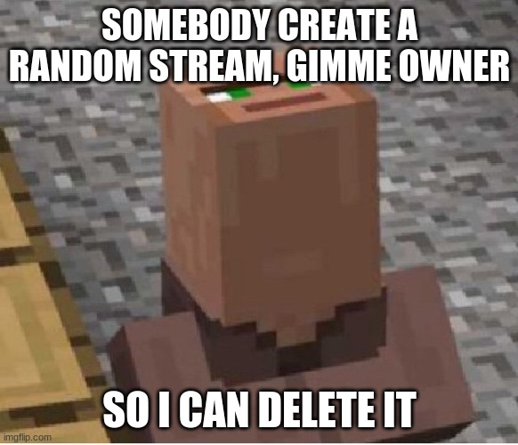 im bored and put link in comments | SOMEBODY CREATE A RANDOM STREAM, GIMME OWNER; SO I CAN DELETE IT | image tagged in minecraft villager looking up | made w/ Imgflip meme maker