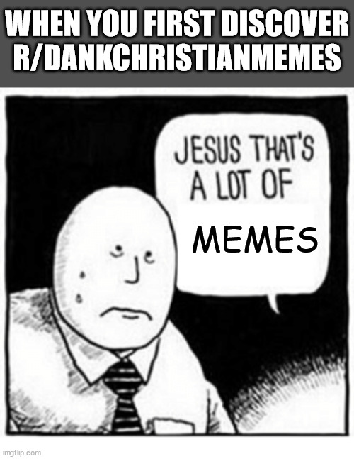 r/DankChristianMemes | WHEN YOU FIRST DISCOVER R/DANKCHRISTIANMEMES; MEMES | image tagged in jesus that's a lot of,memes,dank,christian,r/dankchristianmemes | made w/ Imgflip meme maker