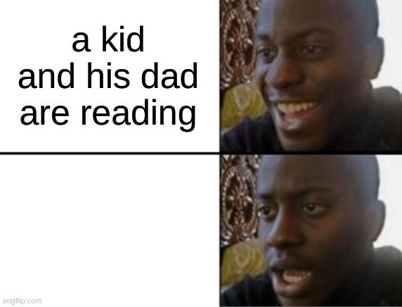 Oh yeah! Oh no... | a kid and his dad are reading | image tagged in oh yeah oh no | made w/ Imgflip meme maker