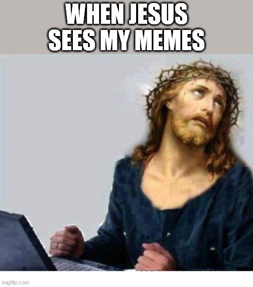 When Jesus Sees my memes | WHEN JESUS SEES MY MEMES | image tagged in jesus meme,r/dankchristianmemes,christ,jesus,dank,memes | made w/ Imgflip meme maker