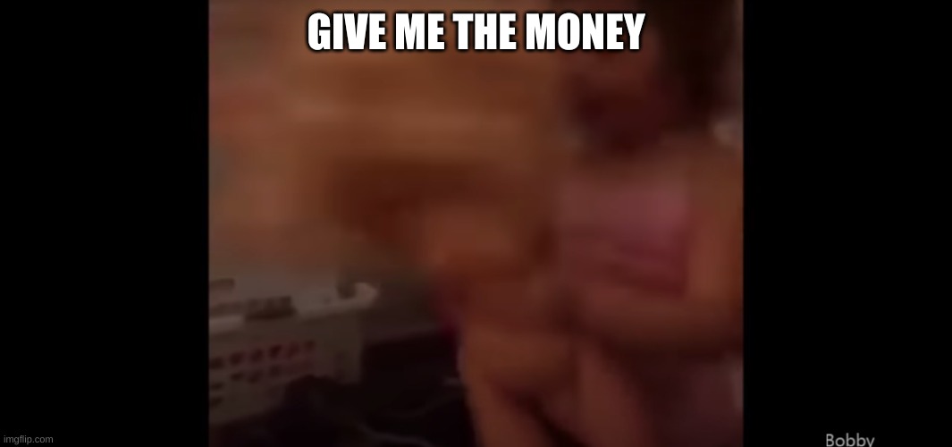 Give me youR FREAKING M O N E Y | GIVE ME THE MONEY | image tagged in give me your freaking m o n e y | made w/ Imgflip meme maker