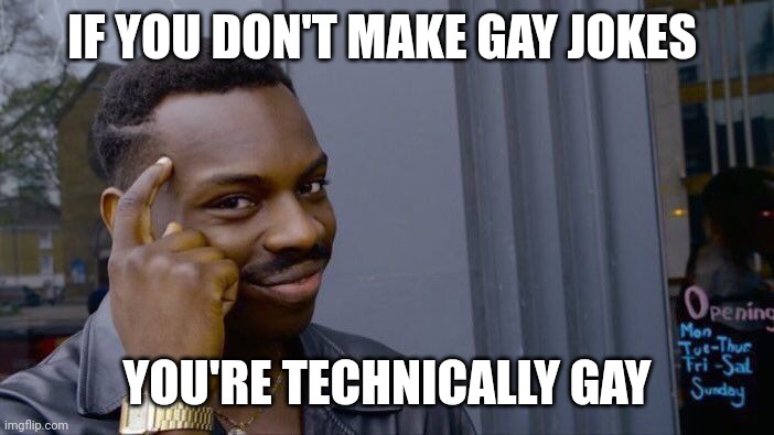 Roll Safe Think About It | IF YOU DON'T MAKE GAY JOKES; YOU'RE TECHNICALLY GAY | image tagged in memes,roll safe think about it | made w/ Imgflip meme maker