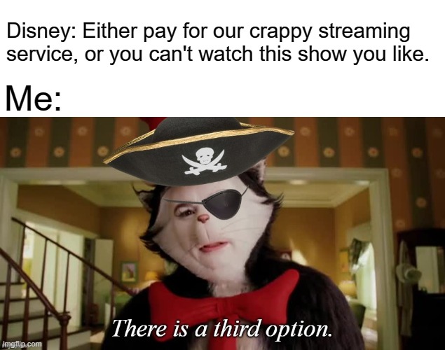 Cat in the hat third option pirate | Disney: Either pay for our crappy streaming service, or you can't watch this show you like. Me: | image tagged in cat in the hat third option pirate,disney plus,memes,disney,pirate | made w/ Imgflip meme maker