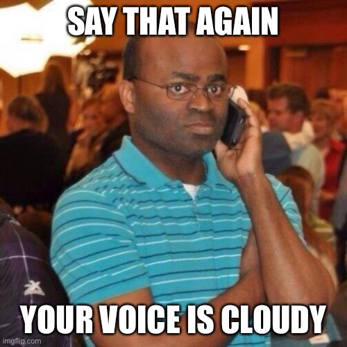Calling the police | SAY THAT AGAIN YOUR VOICE IS CLOUDY | image tagged in calling the police | made w/ Imgflip meme maker
