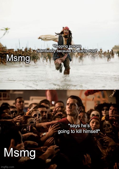 These are the same person.  Just saying. | *flagging images relentlessly because he wants mod*; Msmg; *says he’s going to kill himself*; Msmg | image tagged in memes,jack sparrow being chased,superman | made w/ Imgflip meme maker